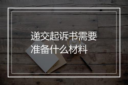 递交起诉书需要准备什么材料