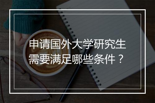 申请国外大学研究生需要满足哪些条件？