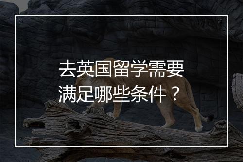 去英国留学需要满足哪些条件？