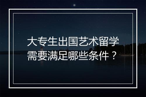 大专生出国艺术留学需要满足哪些条件？