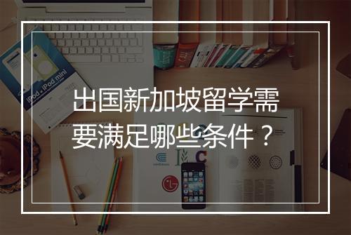 出国新加坡留学需要满足哪些条件？
