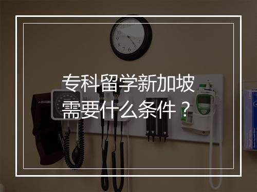 专科留学新加坡需要什么条件？