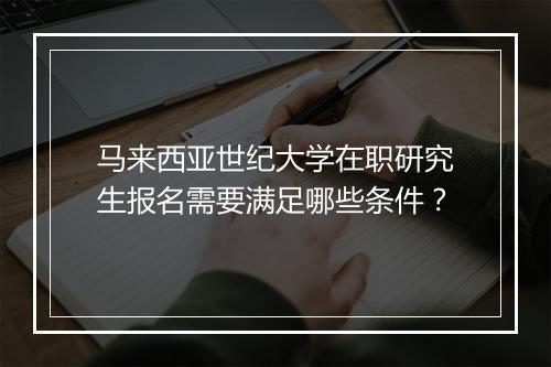 马来西亚世纪大学在职研究生报名需要满足哪些条件？