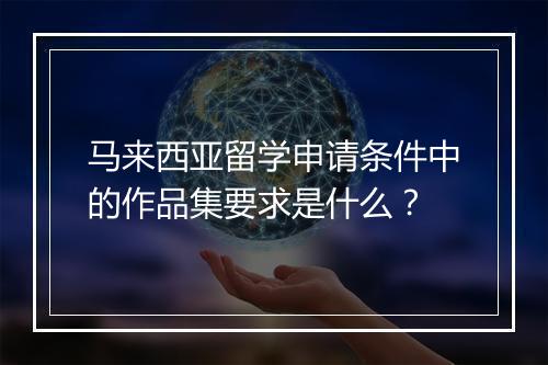 马来西亚留学申请条件中的作品集要求是什么？
