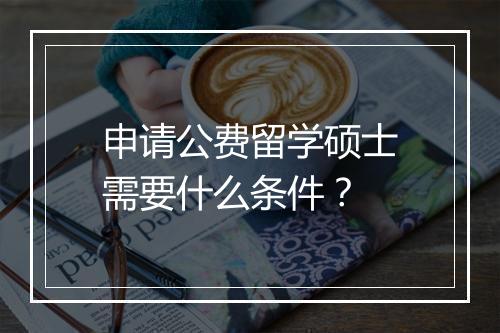 申请公费留学硕士需要什么条件？
