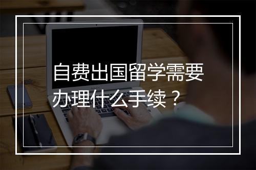 自费出国留学需要办理什么手续？