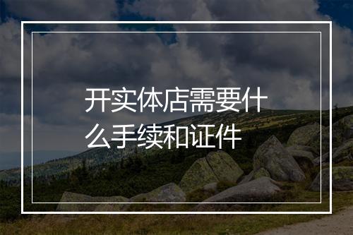 开实体店需要什么手续和证件