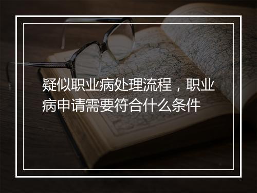 疑似职业病处理流程，职业病申请需要符合什么条件
