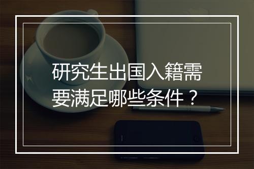 研究生出国入籍需要满足哪些条件？