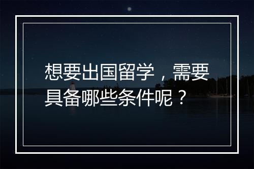 想要出国留学，需要具备哪些条件呢？