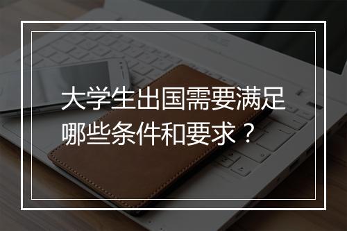 大学生出国需要满足哪些条件和要求？