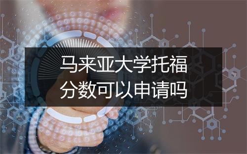 马来亚大学托福分数可以申请吗