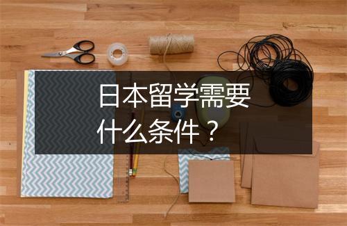 日本留学需要什么条件？