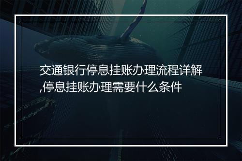 交通银行停息挂账办理流程详解,停息挂账办理需要什么条件