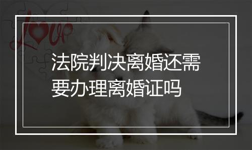 法院判决离婚还需要办理离婚证吗