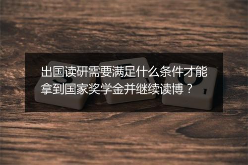 出国读研需要满足什么条件才能拿到国家奖学金并继续读博？