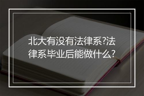 北大有没有法律系?法律系毕业后能做什么?