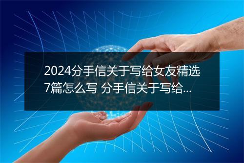 2024分手信关于写给女友精选7篇怎么写 分手信关于写给女友精选7篇