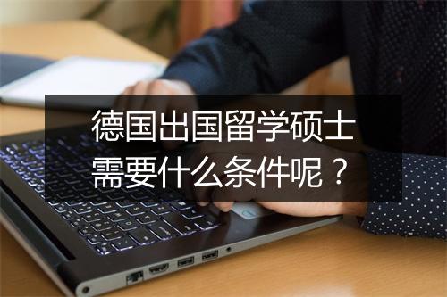 德国出国留学硕士需要什么条件呢？