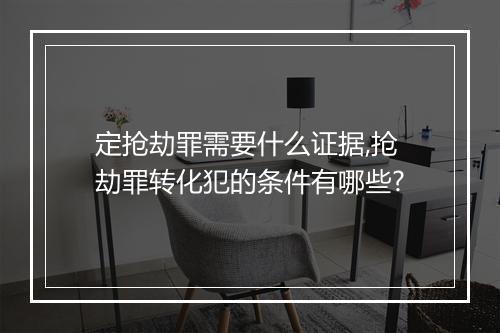 定抢劫罪需要什么证据,抢劫罪转化犯的条件有哪些?