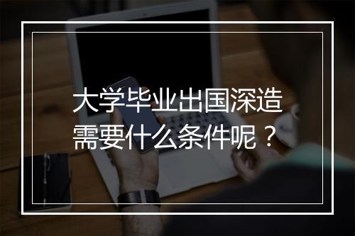 大学毕业出国深造需要什么条件呢？