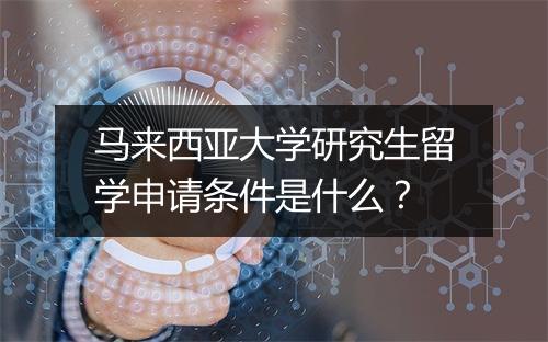 马来西亚大学研究生留学申请条件是什么？