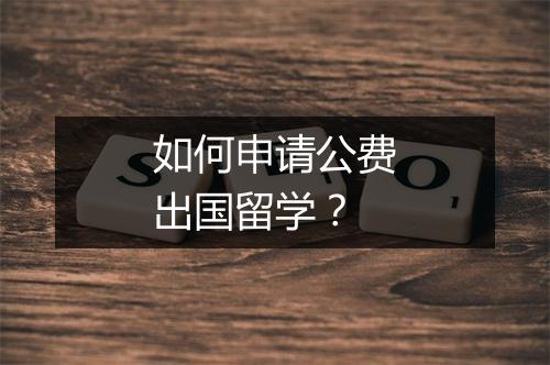 如何申请公费出国留学？