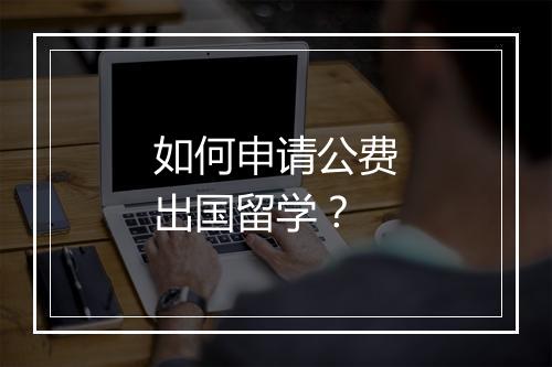 如何申请公费出国留学？