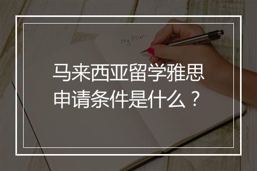 马来西亚留学雅思申请条件是什么？