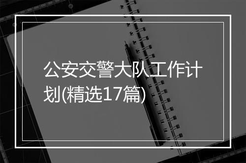 公安交警大队工作计划(精选17篇)