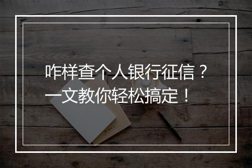 咋样查个人银行征信？一文教你轻松搞定！