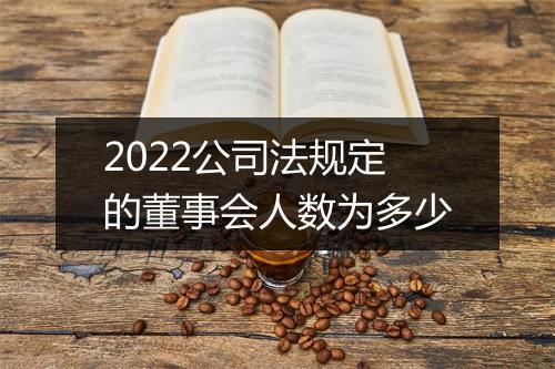 2022公司法规定的董事会人数为多少