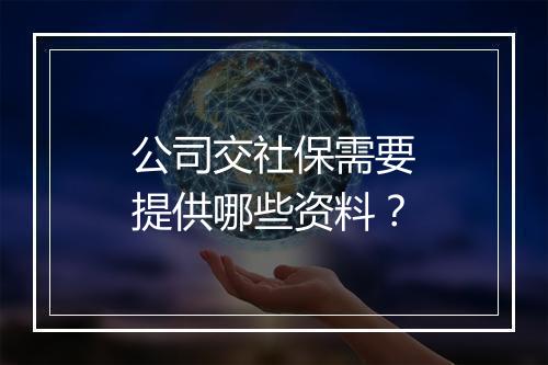公司交社保需要提供哪些资料？