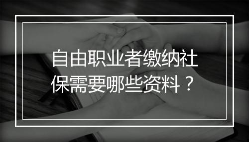 自由职业者缴纳社保需要哪些资料？