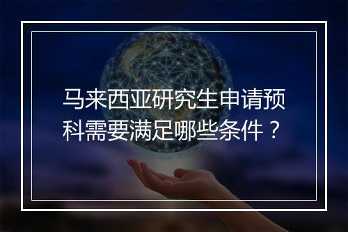 马来西亚研究生申请预科需要满足哪些条件？