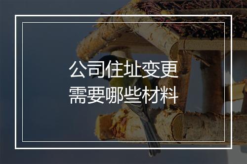 公司住址变更需要哪些材料