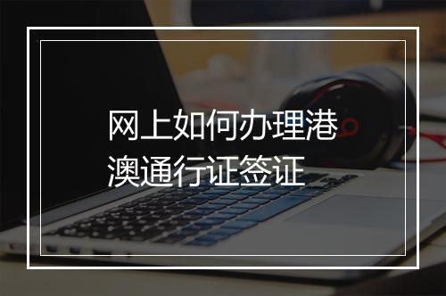 网上如何办理港澳通行证签证