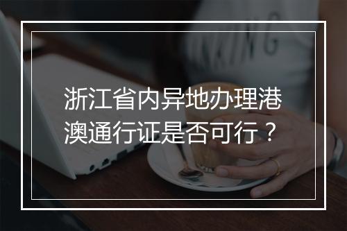 浙江省内异地办理港澳通行证是否可行？