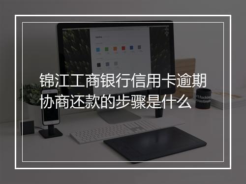 锦江工商银行信用卡逾期协商还款的步骤是什么