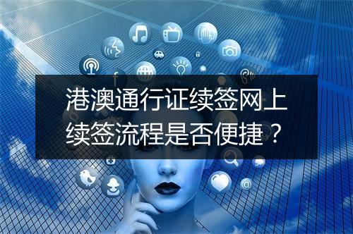 港澳通行证续签网上续签流程是否便捷？