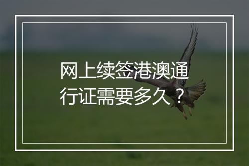 网上续签港澳通行证需要多久？