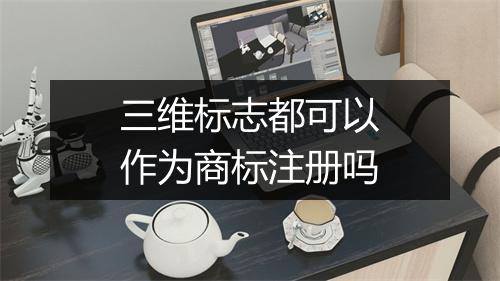 三维标志都可以作为商标注册吗