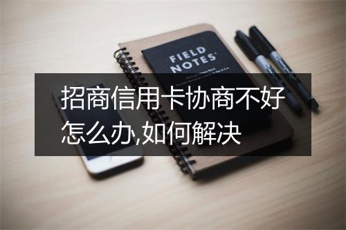 招商信用卡协商不好怎么办,如何解决