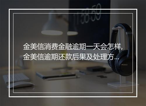 金美信消费金融逾期一天会怎样,金美信逾期还款后果及处理方式