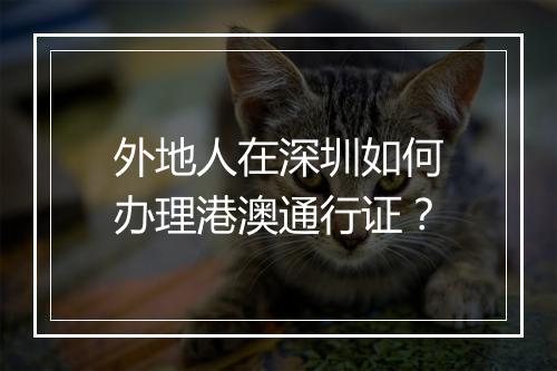 外地人在深圳如何办理港澳通行证？