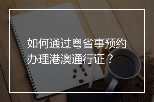 如何通过粤省事预约办理港澳通行证？