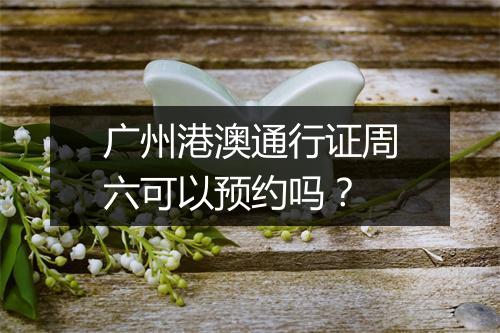 广州港澳通行证周六可以预约吗？