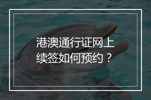 港澳通行证网上续签如何预约？