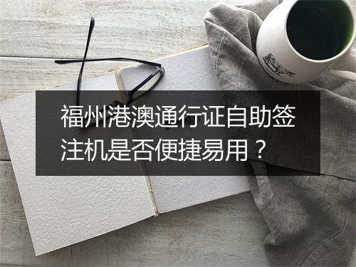 福州港澳通行证自助签注机是否便捷易用？