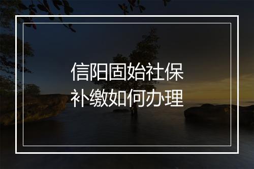 信阳固始社保补缴如何办理